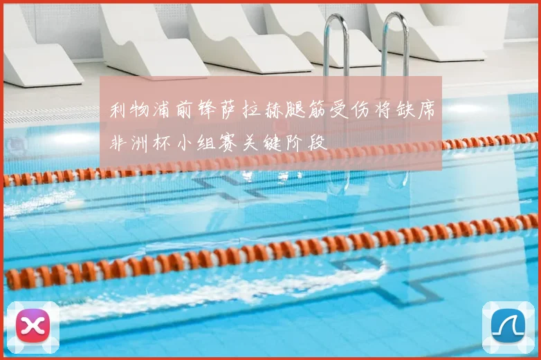 利物浦前锋萨拉赫腿筋受伤将缺席非洲杯小组赛关键阶段