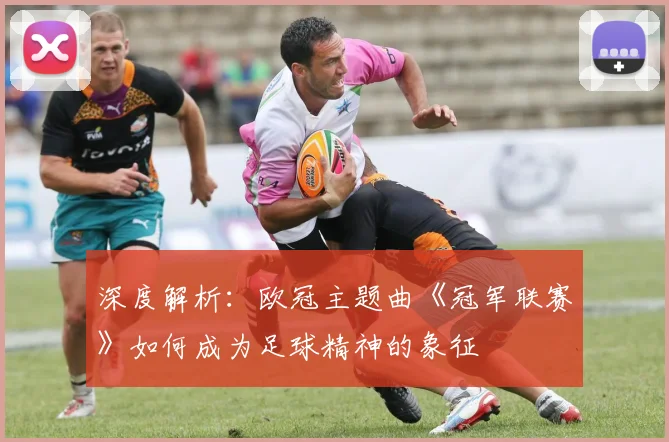 深度解析：欧冠主题曲《冠军联赛》如何成为足球精神的象征