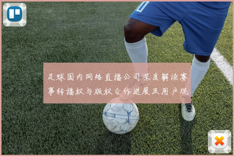 足球国内网络直播公司深度解读赛事转播权与版权合作进展及用户观赛影响