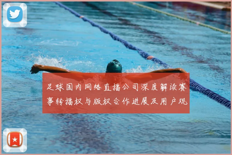 足球国内网络直播公司深度解读赛事转播权与版权合作进展及用户观赛影响