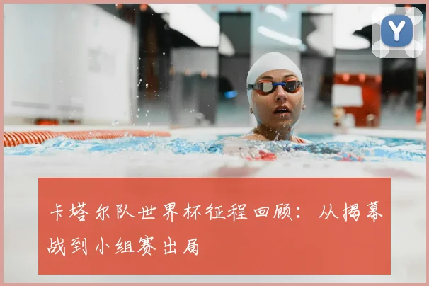 卡塔尔队世界杯征程回顾：从揭幕战到小组赛出局