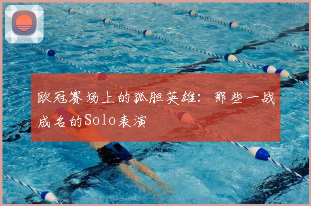 欧冠赛场上的孤胆英雄：那些一战成名的Solo表演