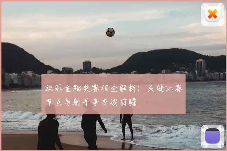 欧冠金靴奖赛程全解析：关键比赛节点与射手争夺战前瞻
