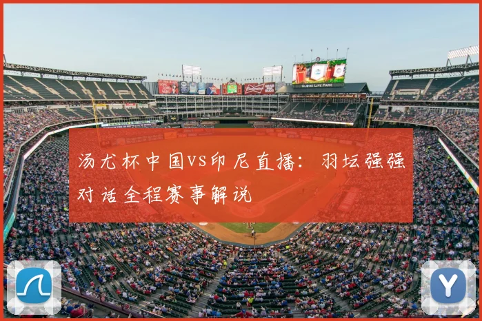 汤尤杯中国vs印尼直播:羽坛强强对话全程赛事解说