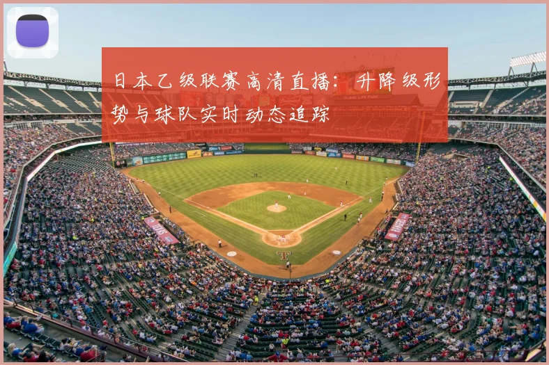 日本乙级联赛高清直播:升降级形势与球队实时动态追踪